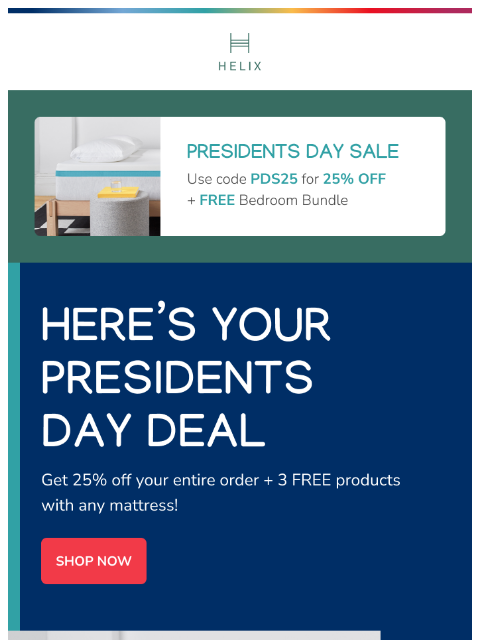 The sale is LIVE with 25% off sitewide. Get 3 FREE products with any mattress purchase! This email was sent to brands.news.subscription@gmail.com by Helix. 30 Irving Pl Fl 9, New York, NY 10003 Privacy