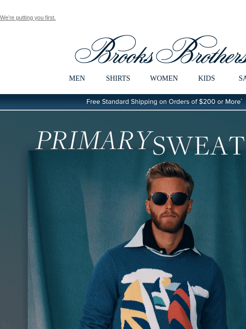 We're putting you first. View in web browser Brooks Brothers MEN SHIRTS WOMEN KIDS SALE Free Standard Shipping on Orders of $200 or More* Primary Sweaters Inspired by the primary-color palette of