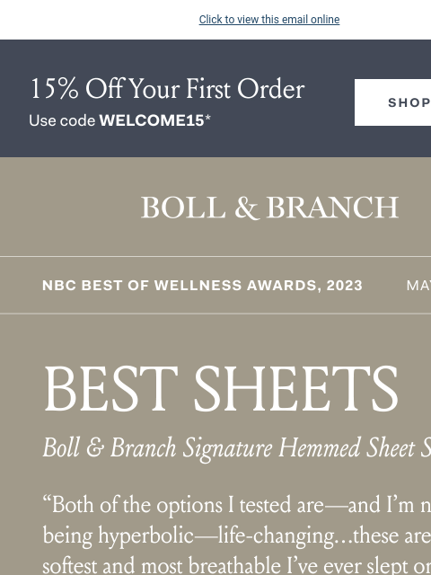 Editors love this “life-changing” essential Click to view this email online 15% Off Your First Order use code WELCOME15 Shop Now BOLL & BRANCH NBC Best Of Wellness Awards, 2023 BEST SHEETSBoll