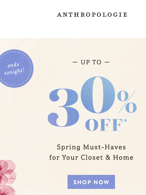 anthropologie newsletter: Up to 30% OFF spring must-haves ends TONIGHT!