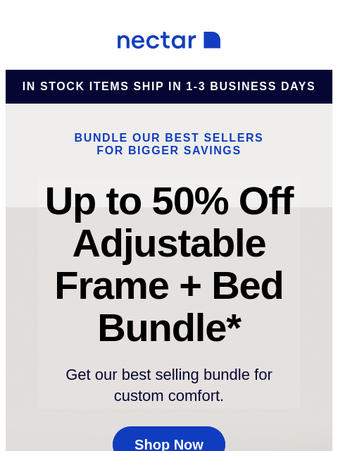 This comfy bundle includes: mattress, adjustable bed frame, sheet set, pillow(s), and so much more. Bundle & Save Now! Nectar in stock items ship in 1-3 business days Bundle our best sellers for