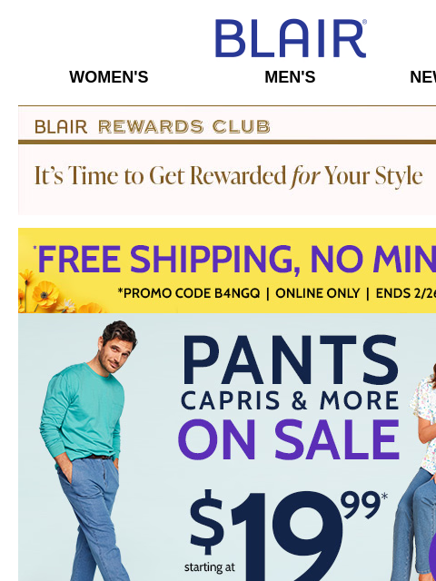 FINAL HOURS to Ship Your Order for FREE! Shop Now: $19.99 Pants, Capris, Denim, Shorts & More + 40% Off Jackets & Outerwear! Blair Women's Men's New Arrivals Blair Rewards Club It's