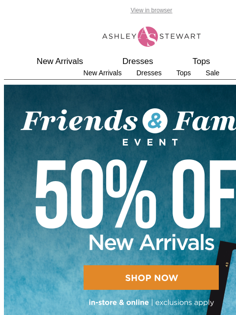 ashleystewart newsletter: Friends + Family! Get 50% off in-store and online!...