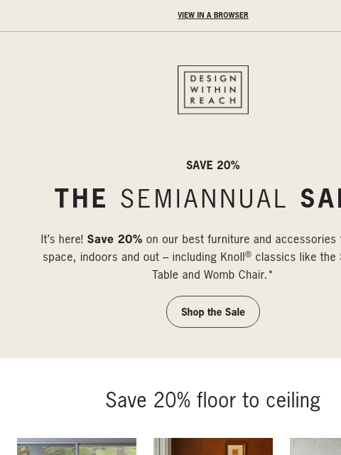 The Semiannual Sale is here. ‌ ‌ ‌ ‌ ‌ ‌ ‌ ‌ ‌ ‌ ‌ ‌ ‌ ‌ ‌ ‌ ‌ ‌ ‌ ‌ ‌ ‌ ‌ ‌ ‌ ‌ ‌ ‌ ‌ ‌ ‌ ‌ ‌ ‌ ‌ ‌ ‌ ‌ ‌ ‌ ‌ ‌ ‌ ‌ ‌ ‌ ‌ ‌ ‌ ‌ ‌ ‌ View in a browser DESIGN WITHIN REACH SAVE 20% THE SEMIANNUAL SALE