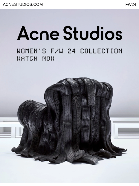 Watch the FW24 show live from the runway at acnestudios.com ACNESTUDIOS.COM FW24 image Watch now Shop woman Shop man Stores Customer service View browser © 2024 Acne Studios ig fb tw pt wB Unsubscribe