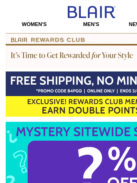 2X Points for Rewards Members! • MYSTERY SITEWIDE SALE! • SAVE 80% on Markdowns & Clearance When You Take an EXTRA 20% OFF! Blair Women's Men's New Arrivals Blair Rewards Club It's Time