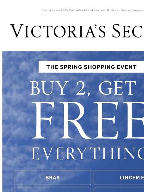 Plus, discover NEW Cotton-Modal and Feathersoft fabrics View on browser Victoria's Secret You have items in your shopping cart. feature cta cta THE SPRING SHOPPING EVENT Buy 2, Get 1 Free