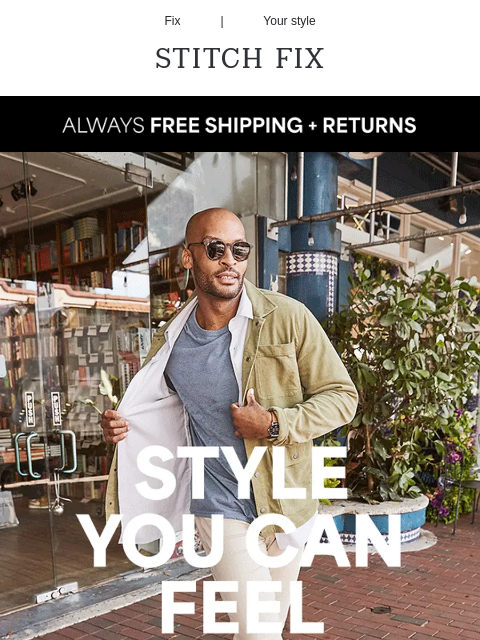 Let us do the shopping Fix | Your style STITCH FIX ALWAYS FREE SHIPPING + RETURNS ALWAYS FREE SHIPPING + RETURNS STYLE YOU CAN FEEL Complete your profile Let your Stylist make spring style upgrades