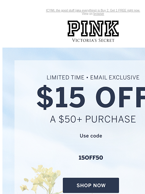 ICYMI, the good stuff (aka everything) is Buy 2, Get 1 FREE right now. View on browser PINK Victoria's Secret You have items in your shopping cart. feature cta cta Limited Time • Email Exclusive