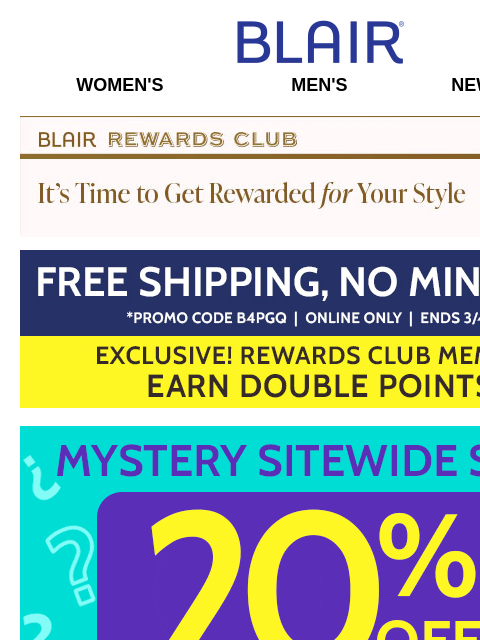 FINAL HOURS for FREE Shipping! Shop the Mystery SALE & SAVE SITEWIDE on Markdowns & Clearance, Too! 2X Points for Rewards Members! Blair Women's Men's New Arrivals Blair Rewards Club