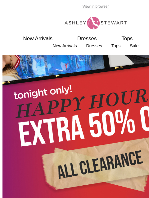 ashleystewart newsletter: ⚠️HAPPY HOUR STARTS NOW⚠️EXTRA 50% OFF ALL CLEARAN...