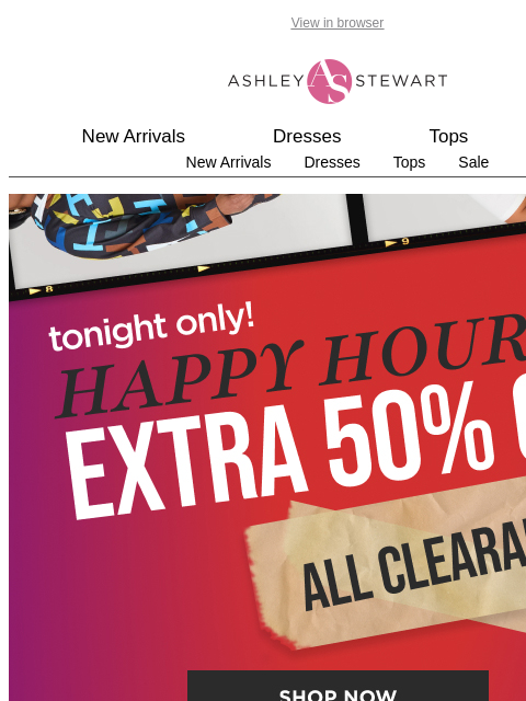ashleystewart newsletter: 📢Extra 50% off ALL Clearance Happy Hour Ends Toni...