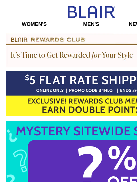 ENDS TONIGHT: Big Savings Across the Site, Including 80% Off Markdowns & Clearance + 2X Points for Rewards Members! Blair Women's Men's New Arrivals Blair Rewards Club It's Time To Get