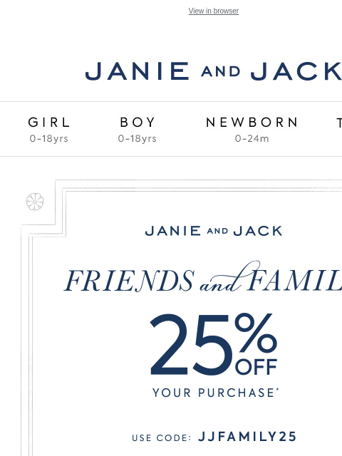 Online now, in stores tomorrow View in browser Stores Janie and Jack Girl Boy Newborn Tween Janie and Jack Girl Boy Newborn Tween Girl Boy Newborn Girl Newborn Boy Accessories Sale Gift Services Refer