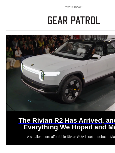 A smaller, more affordable Rivian SUV is set to debut in March. View in Browser The Rivian R2 Has Arrived, and It's Everything We Hoped and More The Rivian R2 Has Arrived, and It's Everything