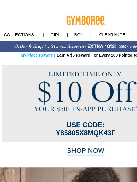 Save when you spend $50+ in app. Collections | Girl | Boy | CLEARANCE | GIFT CARDS My Place Rewards Earn A $5 Reward For Every 100 Points! JOIN TODAY Offer USE CODE: Y85805X8MQK43F Shop Now Easter Shop