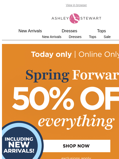 ashleystewart newsletter: It's time to Spring Ahead and SAVE! TODAY ONLY: 50...