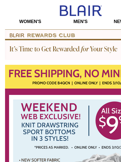 OFFER ENDS AT MIDNIGHT: FREE Shipping • ALL SIZES – $9.99 Knit Drawstring Sport Bottoms! • 80% Off Markdowns & Clearance! Blair Women's Men's New Arrivals Blair Rewards Club It's Time