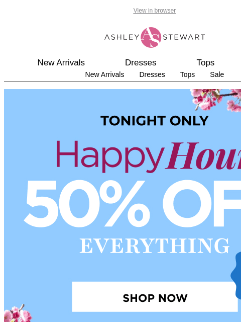 ashleystewart newsletter: Happy Hour Alert!📢50% off EVERYTHING including ne...