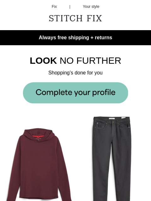 Just a click away - Always free shipping + returns - LOOK NO FURTHER - Shopping's done for you - STYLES INSPIRED BY YOU - Get the look - OUTFITS ON LOCK - Level up your look just like that -