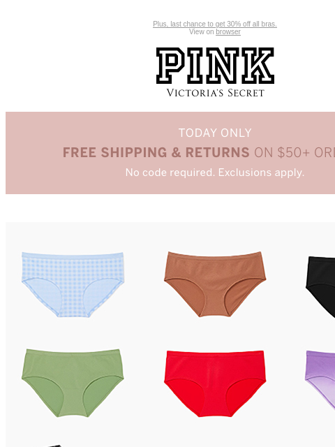 Plus, last chance to get 30% off all bras. View on browser PINK Victoria's Secret Introduction Shop Now Shop Now Shop Now feature cta cta Today Only Free Shipping & Returns on $50+ Orders No