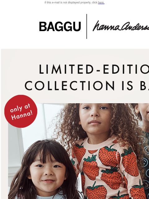 The sold-out collection is back & with a new print If this e-mail is not displayed properly, click here. BAGGU | Hanna Andersson LIMITED-EDITION COLLECTION IS BACK | only at Hanna! | SHOP NOW The