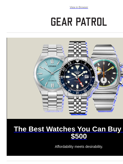 Affordability meets desirability. View in Browser The Best Watches You Can Buy Under $500 The Best Watches You Can Buy Under $500 Affordability meets desirability. Today in Gear: Check Out These Cool