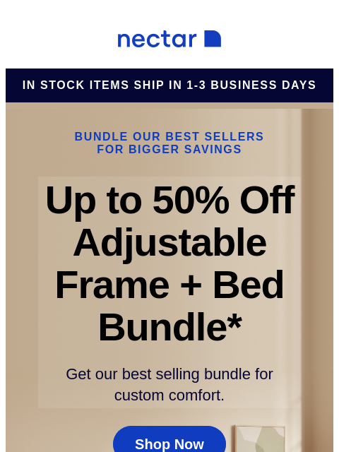 We've bundled our best-sellers just for you! Score a new mattress, adjustable bed frame, sheet set, pillow(s) and so much more! Save now! Nectar in stock items ship in 1-3 business days Bundle our