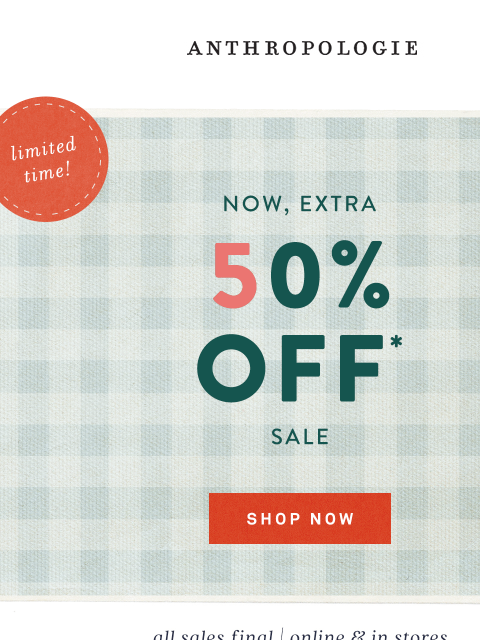 anthropologie newsletter: Just in: sale is an extra 50% off!