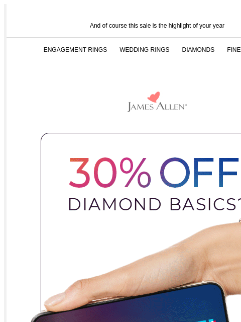 Of course you're buying jewelry for 30% off And of course this sale is the highlight of your year ENGAGEMENT RINGS WEDDING RINGS DIAMONDS FINE JEWELRY James Allen 30% Off* Diamond Basics? Of course