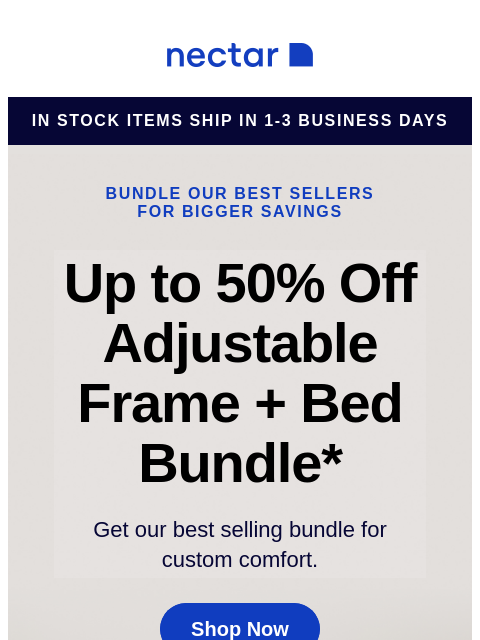 Our best-selling bundle includes: your choice of mattress, our adjustable bed frame, sheet set, pillow(s) and more. Shop now. Nectar in stock items ship in 1-3 business days Bundle our best sellers for