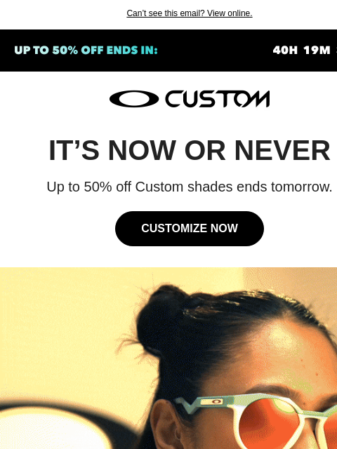 oakley newsletter: Up to 50% Off Custom Shades Ends Tomorrow