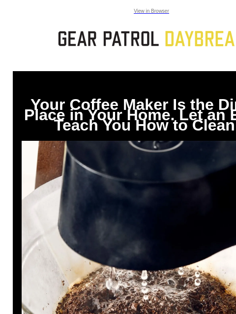 View in Browser Your Coffee Maker Is the Dirtiest Place in Your Home. Let an Expert Teach You How to Clean It Your Coffee Maker Is the Dirtiest Place in Your Home. Let an Expert Teach You How to Clean