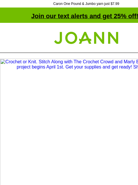 Caron One Pound & Jumbo yarn just $7.99 Join our text alerts and get 25% off! † Joann.com® Crochet or Knit. Stitch Along with The Crochet Crowd and Marly Bird. This 4-week project begins April 1st.