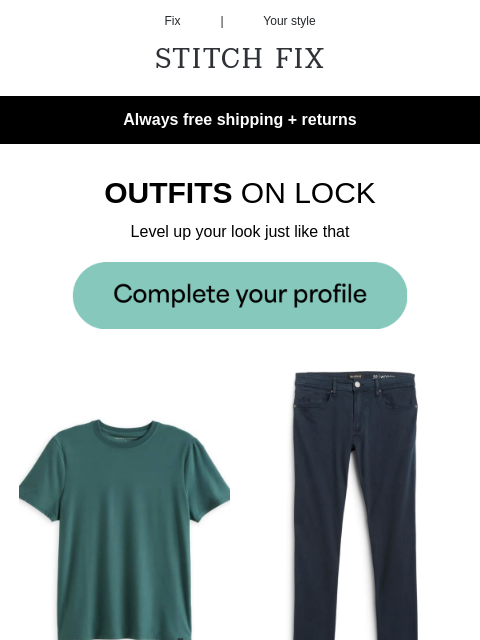 Get a whole new look - Always free shipping + returns - LOOK NO FURTHER - Shopping's done for you - STYLES INSPIRED BY YOU - Get the look - OUTFITS ON LOCK - Level up your look just like that -