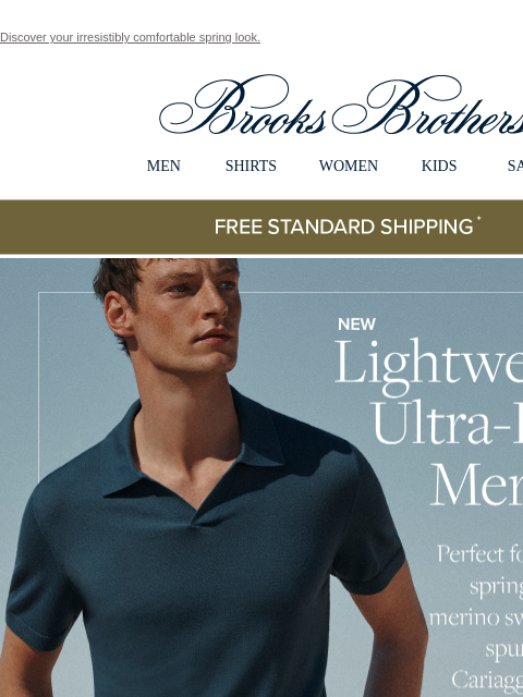 Discover your irresistibly comfortable spring look. View in web browser Brooks Brothers MEN SHIRTS WOMEN KIDS SALE Free Standard Shipping New Lightweight Ultra-Fine Merino Perfect for elevated spring