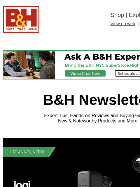 Free Shipping on most items B&H Shop | Explora | Used Dept View on web | Contact Us: 877-865-9088 B&H Newsletter Expert Tips, Hands-on Reviews and Buying Guides; New & Noteworthy Products