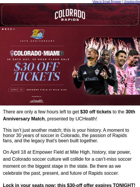 thecoloradorapids newsletter: LAST CHANCE: $30 Off Flash Sale for the 30th Anniv...
