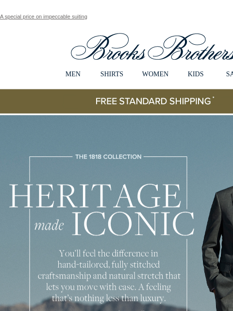 A special price on impeccable suiting View in web browser Brooks Brothers MEN SHIRTS WOMEN KIDS SALE Free Standard Shipping The 1818 Collection Heritage made Iconic You'll feel the difference in