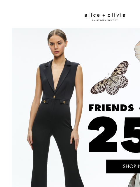 Even SALE is on SALE!​ ‌ ‌ ‌ ‌ ‌ ‌ ‌ ‌ ‌ ‌ ‌ ‌ ‌ Header Logo *TAKE 25% OFF. EXCLUSIONS APPLY. ONLY ITEMS MARKED WITH “FRIENDS + FAMILY” ARE ELIGIBLE FOR THE PROMOTION. NOT VALID ON ALICEANDOLIVIA.COM