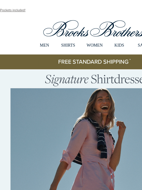 Pockets included! View in web browser Brooks Brothers MEN SHIRTS WOMEN KIDS SALE Free Standard Shipping Signature Shirtdresses Classic style, our perfect fit and quality, these are your dresses of the