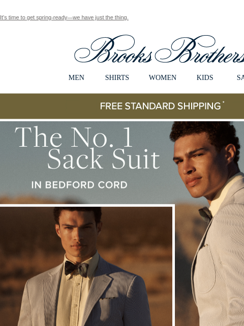 It's time to get spring-ready—we have just the thing. View in web browser Brooks Brothers MEN SHIRTS WOMEN KIDS SALE Free Standard Shipping The No. 1 Sack Suit In Bedford Cord Bedford corduroy -