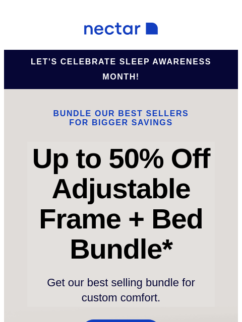 This comfy bundle includes: mattress, adjustable bed frame, sheet set, pillow(s), and so much more. Bundle & Save Now! Nectar Let's Celebrate Sleep awareness Month! Bundle our best sellers for