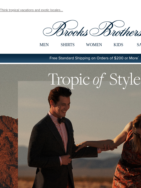 Think tropical vacations and exotic locales... View in web browser Brooks Brothers MEN SHIRTS WOMEN KIDS SALE Free Standard Shipping on Orders of $200 or More* Tropic of Style Shop Men Shop Women