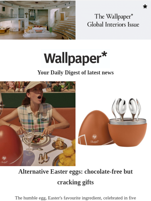 Alternative Easter eggs, the 1970s package holiday in pictures, and inside a New York countryside home ‌ ‌ ‌ ‌ ‌ ‌ ‌ ‌ ‌ ‌ ‌ ‌ ‌ ‌ Wallpaper* Your Daily Digest of latest news Easter chocolate