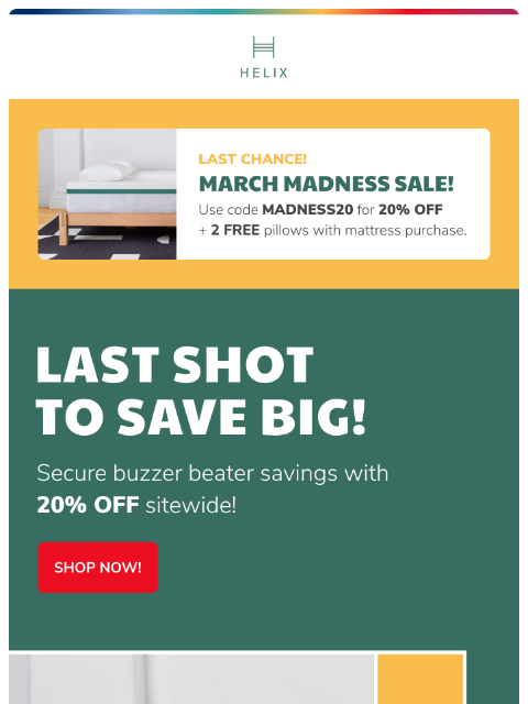 Secure 20% OFF sitewide + 2 FREE pillows with any mattress purchase... This email was sent to brands.news.subscription@gmail.com by Helix. 30 Irving Pl Fl 9, New York, NY 10003 Privacy Policy |