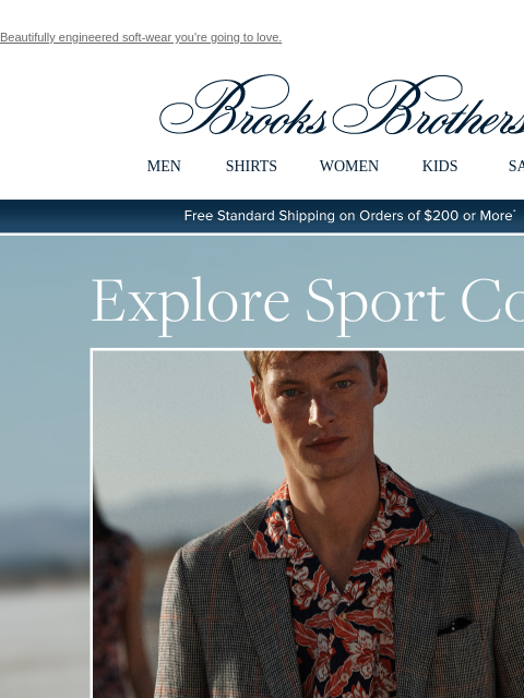 Beautifully engineered soft-wear you're going to love. View in web browser Brooks Brothers MEN SHIRTS WOMEN KIDS SALE Free Standard Shipping on Orders of $200 or More* Explore Sport Coats Shop Now