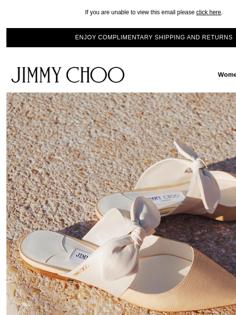 New shoes and handbags. If you are unable to view this email please click here. ENJOY COMPLIMENTARY SHIPPING AND RETURNS JIMMY CHOO Women Men Handbags JIMMY CHOO Women Men Handbags MODERN FLATS SHOP