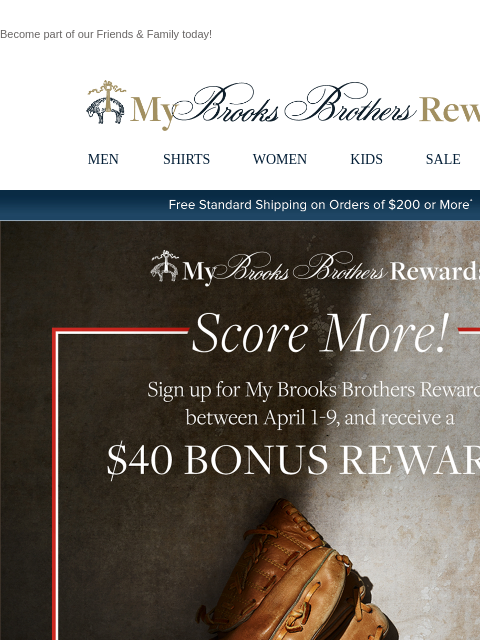 Become part of our Friends & Family today! View in web browser My Brooks Brothers Rewards MEN SHIRTS WOMEN KIDS SALE | LOGIN Free Standard Shipping on Orders of $200 or More* My Brooks Brothers