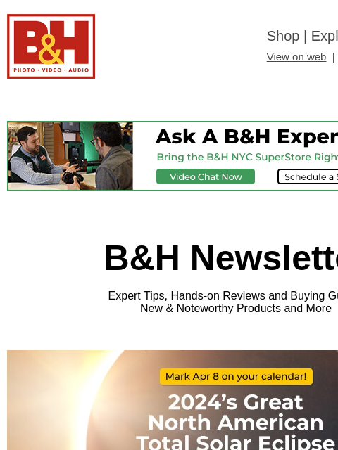 Free Shipping on most items B&H Shop | Explora | Used Dept View on web | Contact Us: 877-865-9088 B&H Newsletter Expert Tips, Hands-on Reviews and Buying Guides New & Noteworthy Products